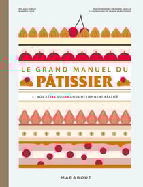 Le grand manuel du pâtissier : Et vos rêves gourmands deviennent réalité
