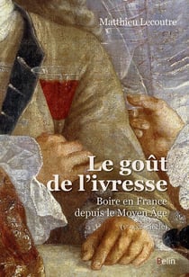 Le goût de l'ivresse - boire en France depuis le moyen âge (Ve-XXIe siècle)