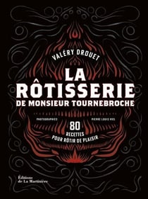 La rôtisserie de monsieur Tournebroche : 80 recettes pour rôtir de plaisir