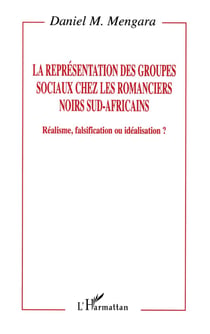 Représentation des groupes sociaux chez les romanciers noirs sud-africains - réalisme, falsification ou idéalisation ?