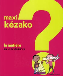 MAXI KEZAKO Tome 1 : la matière en 36 expériences
