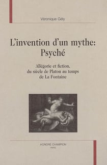 L'invention d'un mythe, psyche : allegorie et fiction du siecle de platon au temps de la fontaine