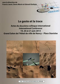 Le Geste et la trace : Actes du deuxième colloque international - 19, 20 et 21 juin 2013 - Grand Salon de l'Hôtel de ville de Nancy - Place Stanislas