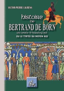 Histoire de Bertrand de Born - vicomte d'Hautefort ou le Tyrtrée du moyen âge