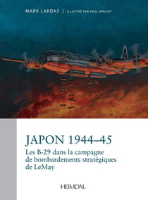 JAPON 1944-1945 : LA CAMPAGNE STRATEGIQUE DE BOMBARDEMENT PAR LES B-29 DU GENERAL CURTIS LEMAY