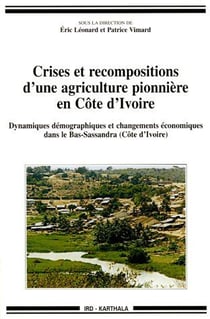 Crises et recompositions d'une agriculture pionnière en côte d'ivoire - dynamiques démographiques et changements économiques dans les bas-sassandra (côte d'ivoire)