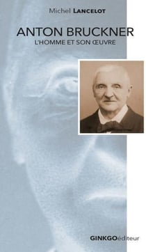 Anton Bruckner : L'homme et son oeuvre