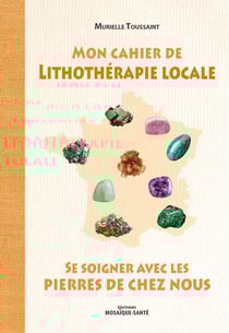 Mon cahier de lithothérapie locale - se soigner avec les pierres de chez nous