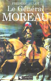 Le Général Moreau : adversaire et victime de Napoléon