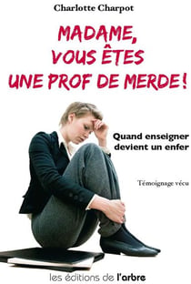 Madame, vous êtes une prof de merde ! - quand enseigner devient un enfer