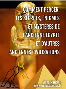 Comment percer les secrets, énigmes et mystères de l'ancienne Egypte et d'autres anciennes civilisation
