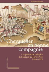 Mathijs Roelofsen. Chevaucher en bonne compagnie : L'organisation militaire de Fribourg au Moyen Âge (1350-1550)