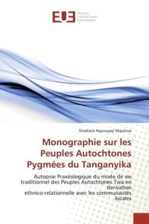 Monographie sur les Peuples Autochtones Pygmées du Tanganyika : Autopsie Praxologique du mode de vie traditionnel des Peuples Autochtones Twa
