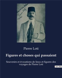 Figures et choses qui passaient : Souvenirs et évocations de lieux et figures des voyages de Pierre Loti