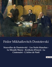 Nouvelles de Dostoïevski  : Les Nuits blanches - Le Moujik Marey - Krotkaïa (Douce) - La Centenaire - L'Arbre de Noël : Nouvelles de Fédor Mikhaïlovitch Dostoïevski