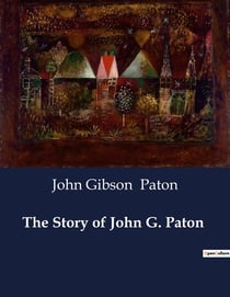 The Story of John G. Paton : A Missionary's Journey from Scotland to the South Seas