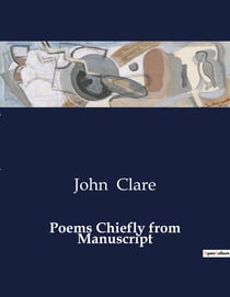 Poems Chiefly from Manuscript : The Life and Works of John Clare: A Journey Through Poetry and Adversity