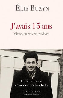 J'avais 15 ans - vivre, survivre, revivre - le récit inspirant d'une vie après Auschwitz
