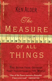 The Measure of All Things - The Seven-Year-Odyssey That Transformed the World