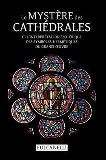 Le mystère des cathédrales et l'interprétation ésotérique des symboles hermétiques du grand-oeuvre