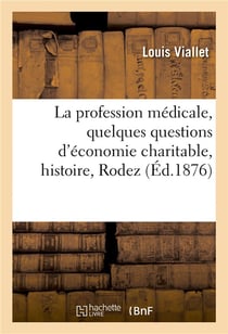 Etudes sur la profession medicale et sur quelques questions d'economie charitable, histoire, rodez