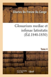 Glossarium mediae et infimae latinitatis. tome 4 (ed.1840-1850)