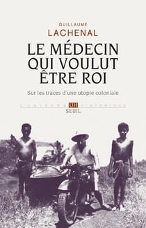 Le médecin qui voulut être roi - sur les traces d'une utopie coloniale