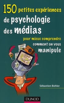 150 petites expériences de psychologie des médias pour mieux comprendre comment on vous manipule