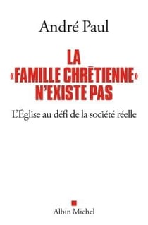 La famille chrétienne n'existe pas - l'Eglise au défi de la société réelle