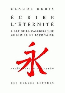 Écrire l'éternité - l'art de la calligraphie chinoise et japonaise