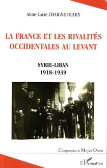 La France et les rivalités occidentales au Levant - Syrie-Liban 1918-1939