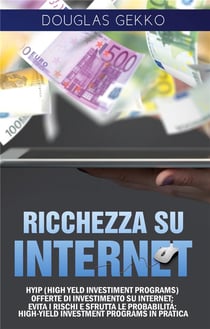 Ricchezza su internet - HYIP (high yeld investiment programs) offerte di investimento su internet: evita i rischi e sfrutta le probabilità