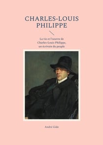 Charles-Louis Philippe : La vie et l'oeuvre de Charles-Louis Philippe, un écrivain du peuple