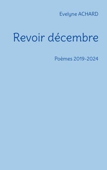 Revoir décembre : Poèmes 2019-2024