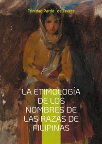La etimologia de los nombres de las razas de Filipinas : Un estudio detallado sobre el origen lingüistico de los nombres étnicos filipinos desde la etnologia y la lingüistica histórica