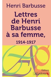 Lettres de Henri Barbusse à sa femme - 1914-1917