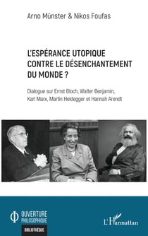 L'espérance utopique contre le désenchantement du monde ? : Dialogue sur Ernst Bloch, Walter Benjamin, Karl Marx, Martin Heidegger et Hannah Arendt