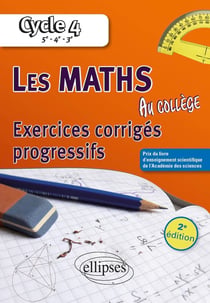 Les mathématiques au collège : Exercices corrigés progressifs - Cycle 4 : 5e - 4e - 3e (2e édition)