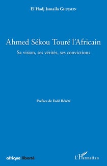 AFRIQUE LIBERTE : Ahmed Sékou Touré l'Africain : sa vision, ses vérités, ses convictions