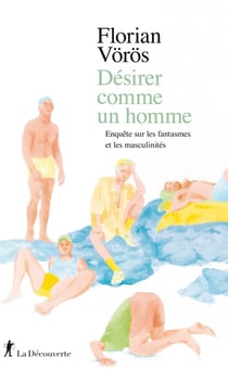 Désirer comme un homme - enquête sur les fantasmes et les masculinités