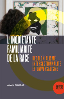 L'inquiétante familiarité de la race - décolonialisme, intersectionnalité et universalisme