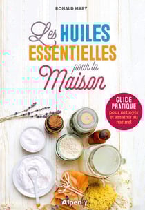 Les huiles essentielles pour la maison : guide pratique pour nettoyer et assainir au naturel