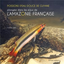 Poissons d'eau douce de Guyane - plongée dans les eaux de l'Amazonie française