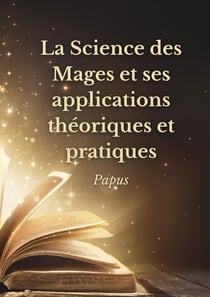 La Science des Mages et ses applications théoriques et pratiques : Les secrets de l'ésotérisme dévoilés