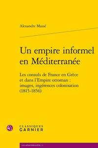 Un empire informel en Méditerranée - les consuls de France en Grèce et dans l'Empire ottoman : images, ingérences, colonisation (1815-1856)