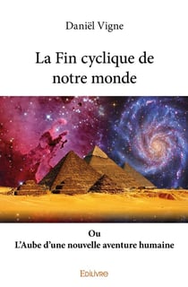 La Fin cyclique de notre monde : Ou L'Aube d'une nouvelle aventure humaine