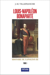 Louis-Napoléon Bonaparte - tome I : Histoire de Napoléon III