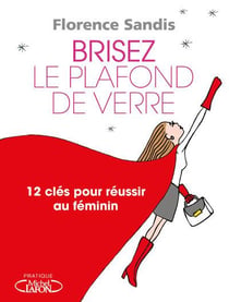 Brisez le plafond de verre - 12 clés pour réussir au féminin