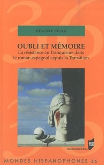 MONDES HISPANOPHONES Tome 36 : oubli et mémoire - la résistance au franquisme dans le roman espagnol depuis la transition