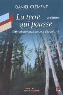 La terre qui pousse. l'ethnobotanique innue d'ekuanitshit 2e ed.